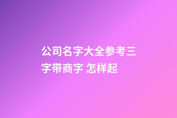 公司名字大全参考三字带商字 怎样起-第1张-公司起名-玄机派